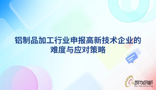 铝制品加工行业申报高新技术企业的难度与应对策略.jpg
