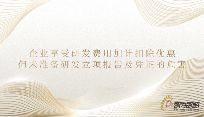 企业享受研发费用加计扣除优惠但未准备研发立项报告及凭证的危害.jpg