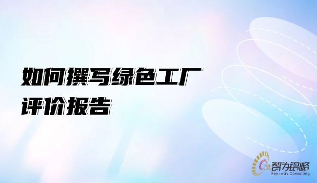 如何撰写绿色工厂评价报告.jpg