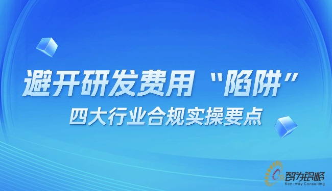 避开研发费用“陷阱”：四大行业合规实操要点.jpg