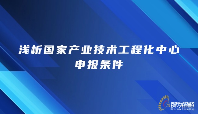浅析国家产业技术工程化中心申报条件.jpg